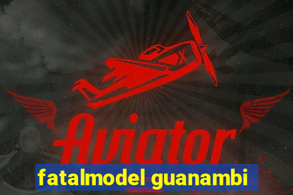 fatalmodel guanambi